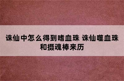 诛仙中怎么得到嗜血珠 诛仙噬血珠和摄魂棒来历